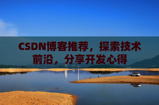 CSDN博客推荐，探索技术前沿，分享开发心得